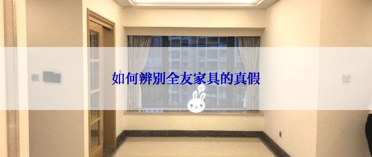 如何辨别全友家具的真假