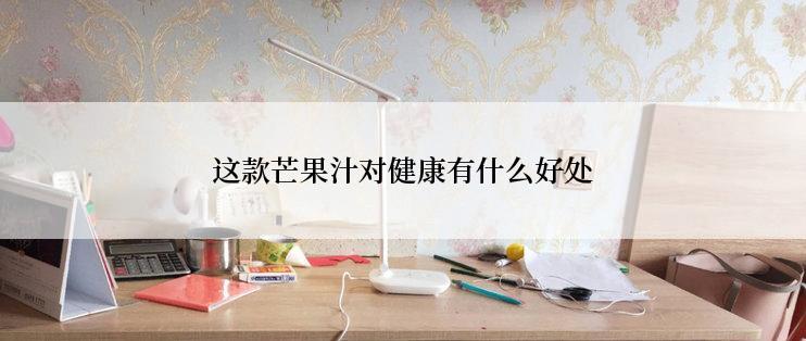 这款芒果汁对健康有什么好处