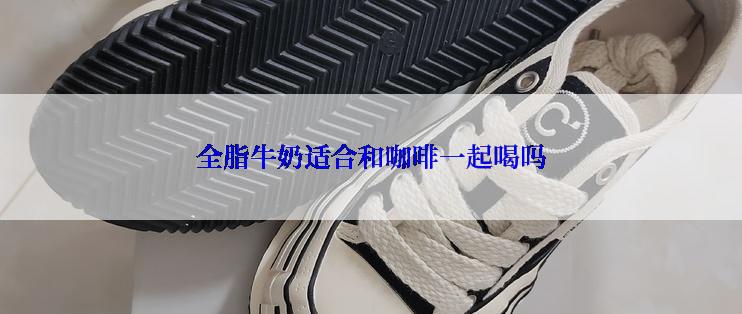 全脂牛奶适合和咖啡一起喝吗