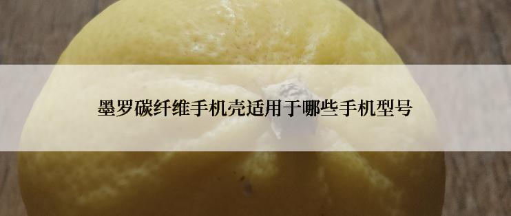 墨罗碳纤维手机壳适用于哪些手机型号