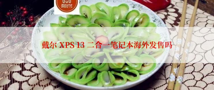 戴尔 XPS 13 二合一笔记本海外发售吗