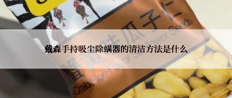戴森手持吸尘除螨器的清洁方法是什么