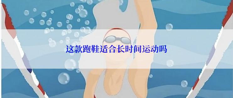 这款跑鞋适合长时间运动吗