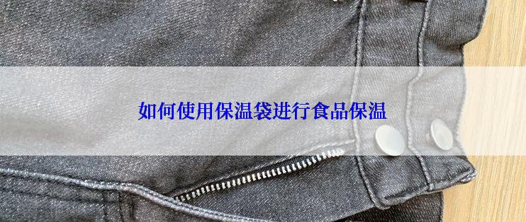 如何使用保温袋进行食品保温