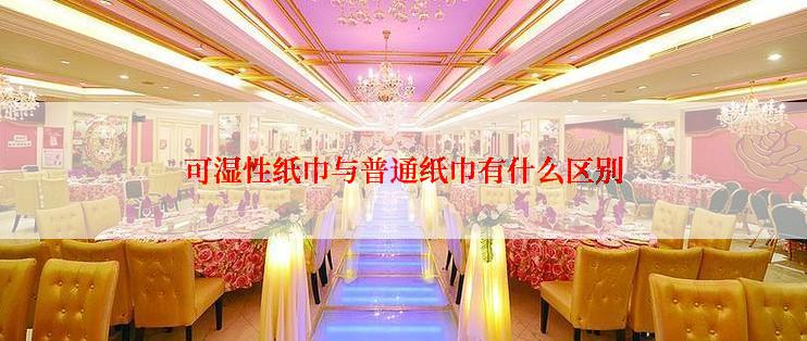 可湿性纸巾与普通纸巾有什么区别