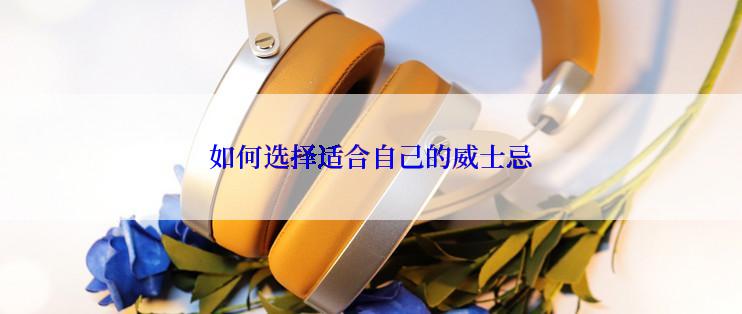 如何选择适合自己的威士忌