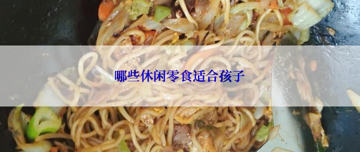 哪些休闲零食适合孩子