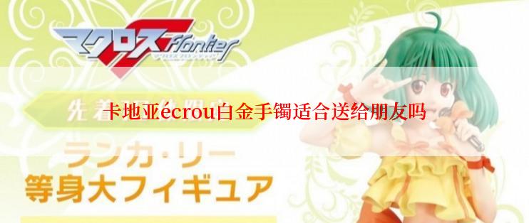 卡地亚écrou白金手镯适合送给朋友吗