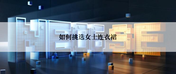如何挑选女士连衣裙