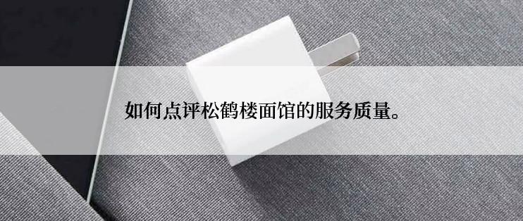 如何点评松鹤楼面馆的服务质量。