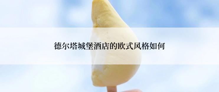 德尔塔城堡酒店的欧式风格如何