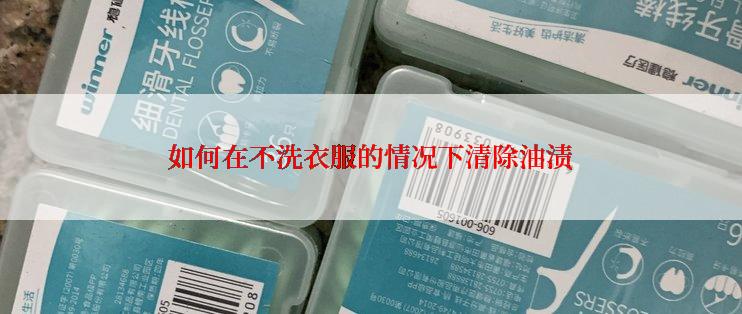 如何在不洗衣服的情况下清除油渍