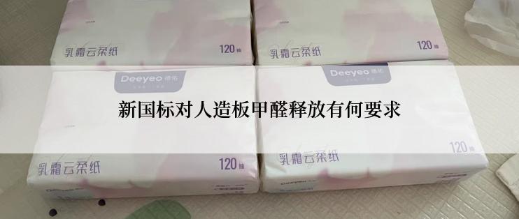 新国标对人造板甲醛释放有何要求