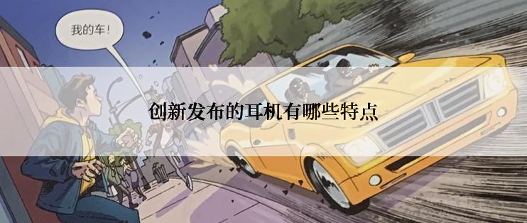 创新发布的耳机有哪些特点