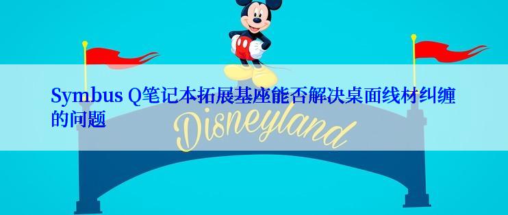 Symbus Q笔记本拓展基座能否解决桌面线材纠缠的问题
