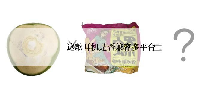 这款耳机是否兼容多平台