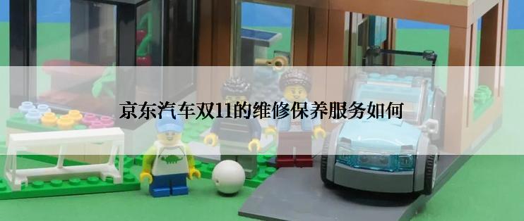 京东汽车双11的维修保养服务如何