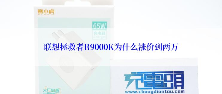 联想拯救者R9000K为什么涨价到两万