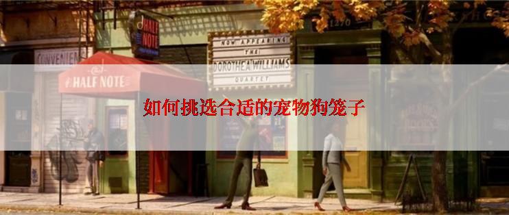 如何挑选合适的宠物狗笼子