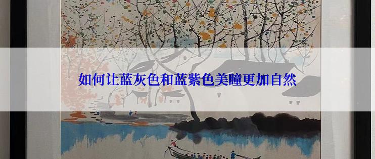 如何让蓝灰色和蓝紫色美瞳更加自然