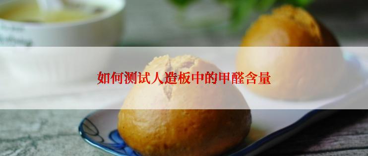 如何测试人造板中的甲醛含量