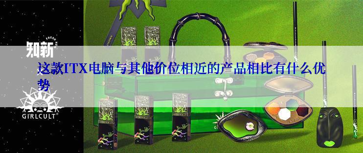 这款ITX电脑与其他价位相近的产品相比有什么优势