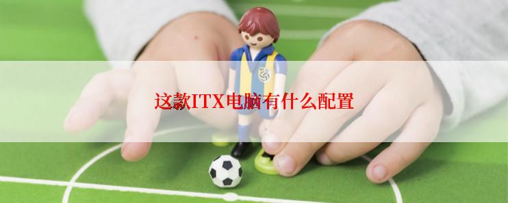 这款ITX电脑有什么配置
