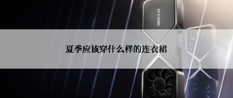 夏季应该穿什么样的连衣裙