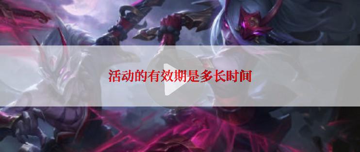 活动的有效期是多长时间