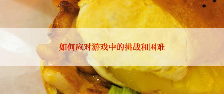 如何应对游戏中的挑战和困难