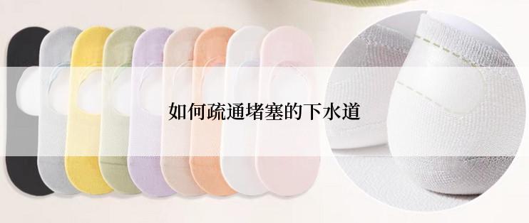 如何疏通堵塞的下水道