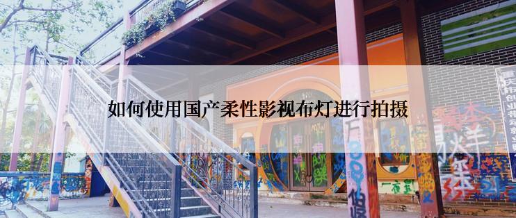 如何使用国产柔性影视布灯进行拍摄