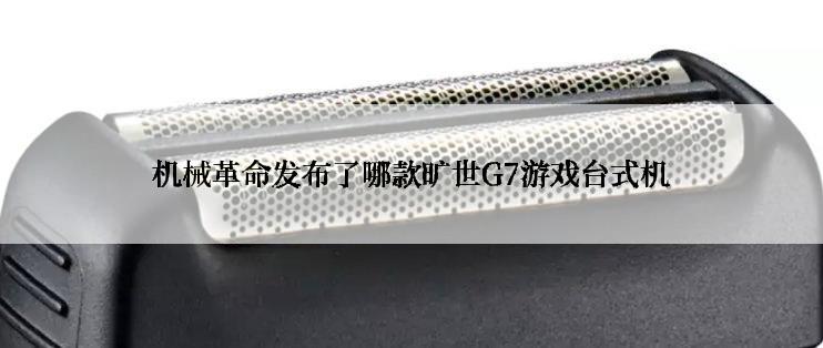 机械革命发布了哪款旷世G7游戏台式机