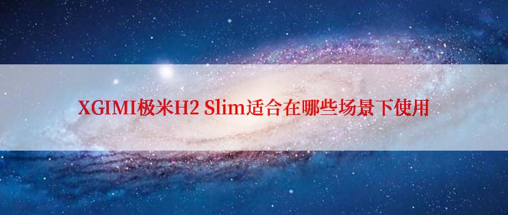 XGIMI极米H2 Slim适合在哪些场景下使用