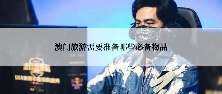 澳门旅游需要准备哪些必备物品