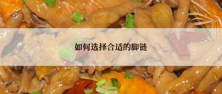 如何选择合适的脚链