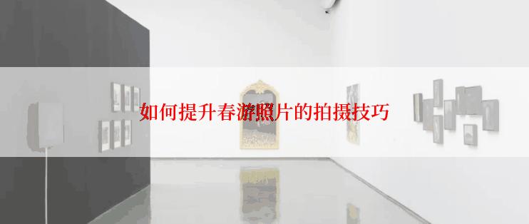 如何提升春游照片的拍摄技巧