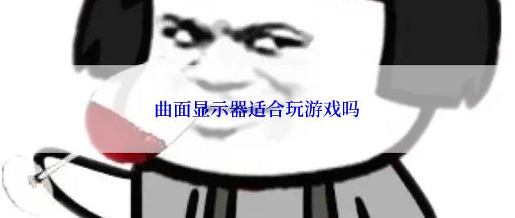 曲面显示器适合玩游戏吗