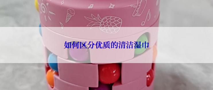 如何区分优质的清洁湿巾