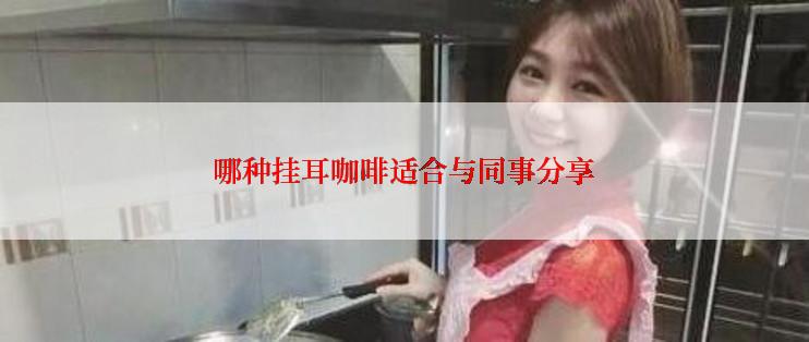 哪种挂耳咖啡适合与同事分享