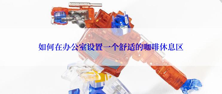 如何在办公室设置一个舒适的咖啡休息区