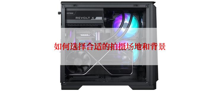 如何选择合适的拍摄场地和背景