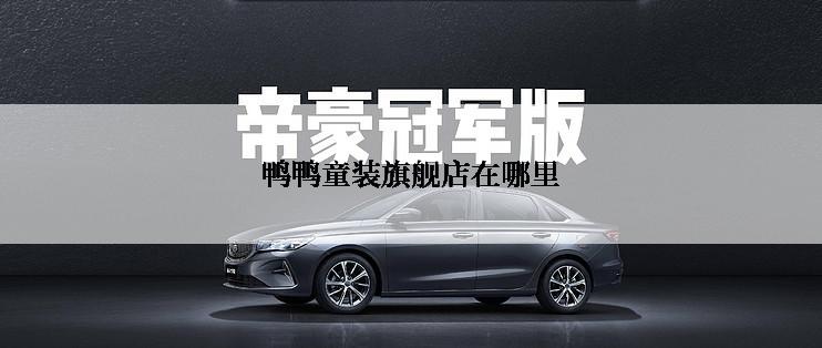 鸭鸭童装旗舰店在哪里