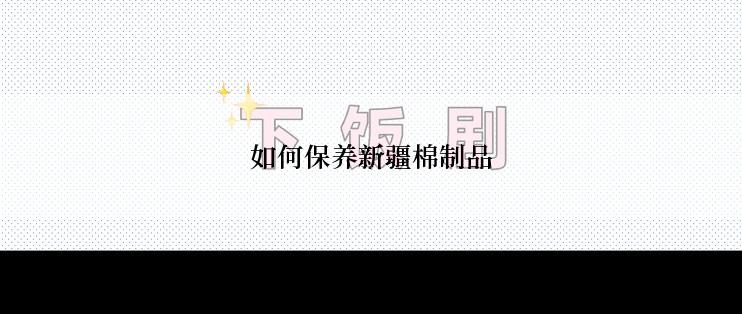 如何保养新疆棉制品