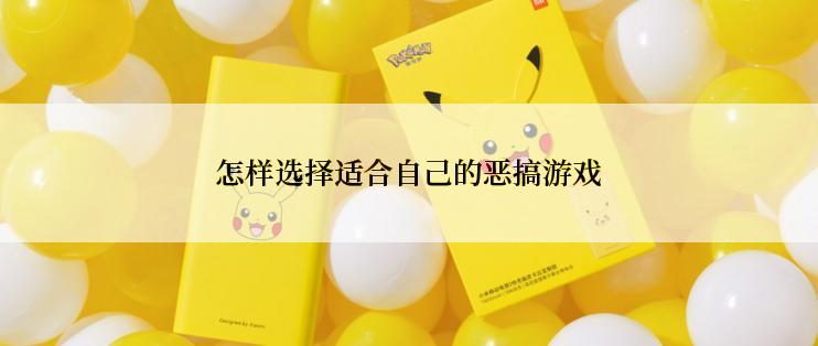 怎样选择适合自己的恶搞游戏