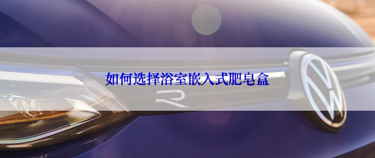 如何选择浴室嵌入式肥皂盒