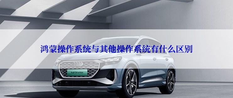 鸿蒙操作系统与其他操作系统有什么区别