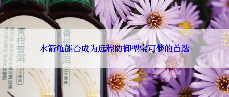 水箭龟能否成为远程防御型宝可梦的首选