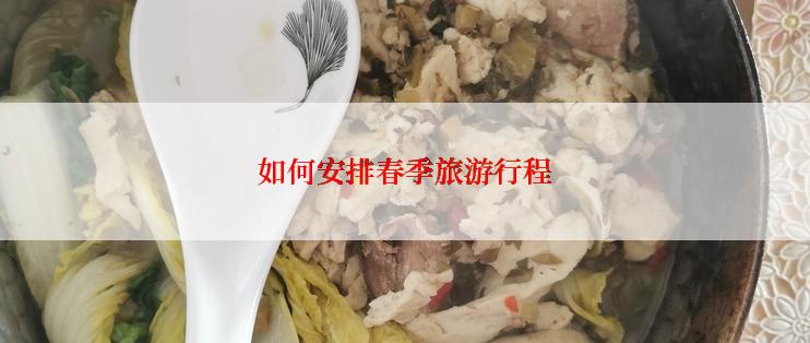 如何安排春季旅游行程