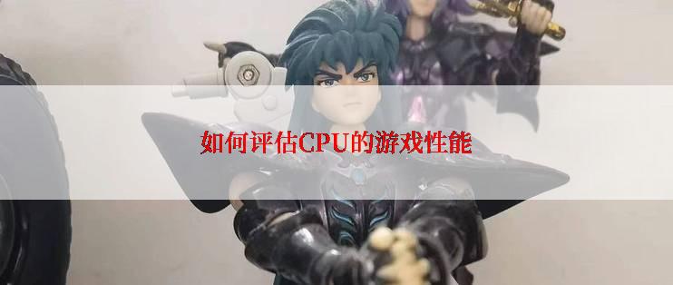 如何评估CPU的游戏性能